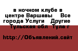 Open Bar в ночном клубе в центре Варшавы! - Все города Услуги » Другие   . Тульская обл.,Тула г.